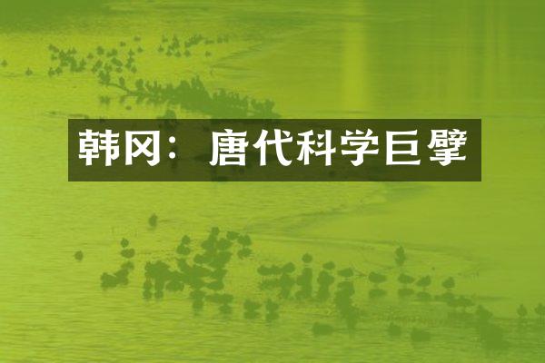 韩冈：唐代科学巨擘