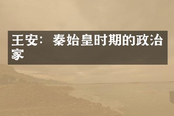 王安：秦始皇时期的政治家