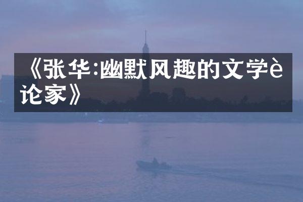 《张华:幽默风趣的文学评论家》