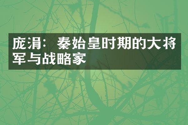 庞涓：秦始皇时期的大将军与战略家