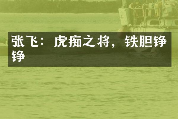 张飞：虎痴之将，铁胆铮铮