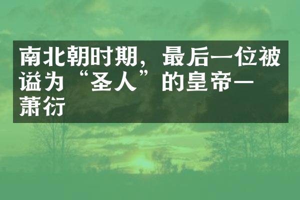 南北朝时期，最后一位被谥为“圣人”的皇帝——萧衍