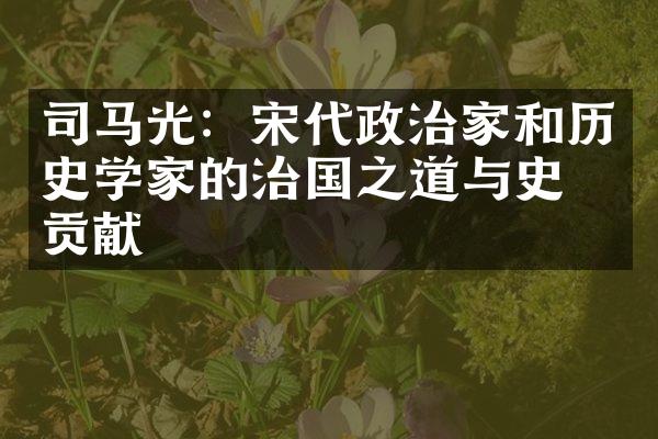司马光：宋代政治家和历史学家的治国之道与史学贡献