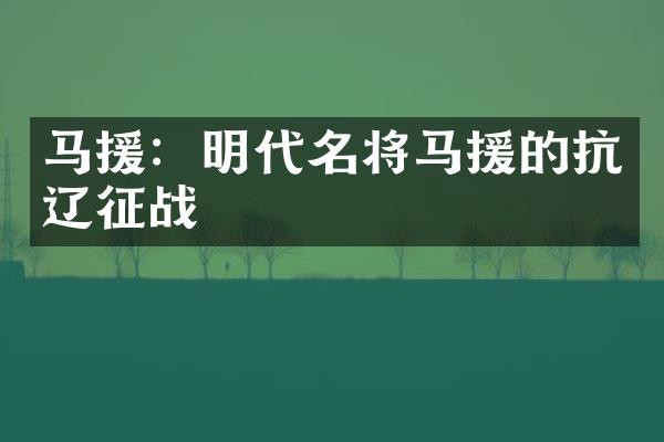 马援：明代名将马援的抗辽征战
