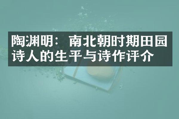陶渊明：南北朝时期田园诗人的生平与诗作评介