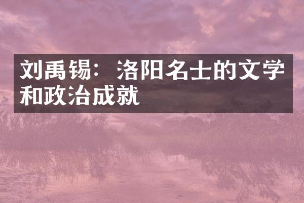 刘禹锡：洛阳名士的文学和政治成就