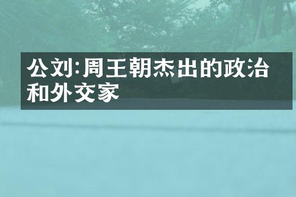 公刘:周王朝杰出的政治家和外交家