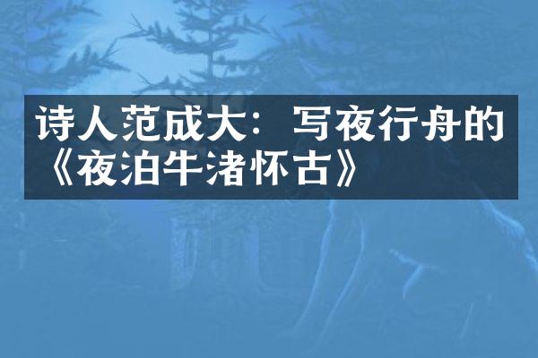 诗人范成大：写夜行舟的《夜泊牛渚怀古》