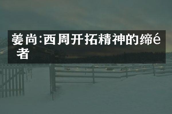 姜尚:西周开拓精神的缔造者