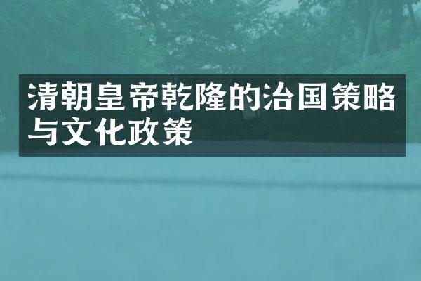 清朝皇帝乾隆的治国策略与文化政策