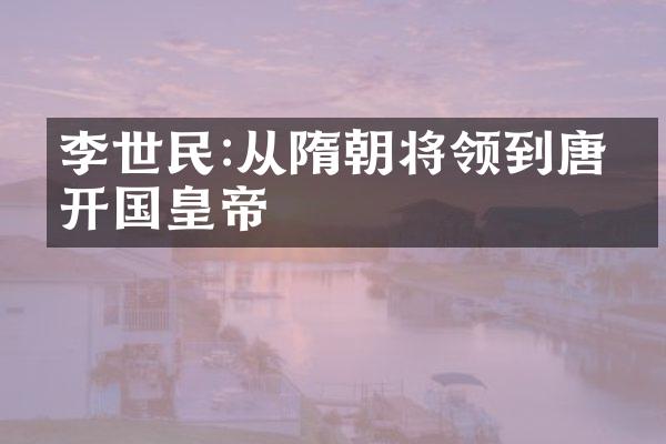 李世民:从隋朝将领到唐朝开国皇帝