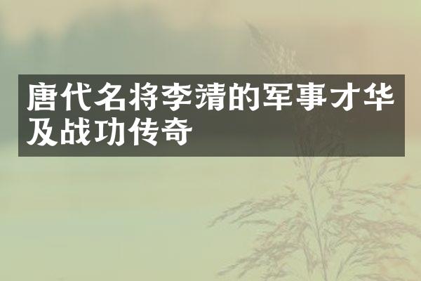 唐代名将李靖的军事才华及战功传奇
