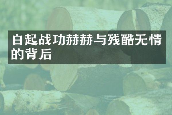 白起战功赫赫与残酷无情的背后
