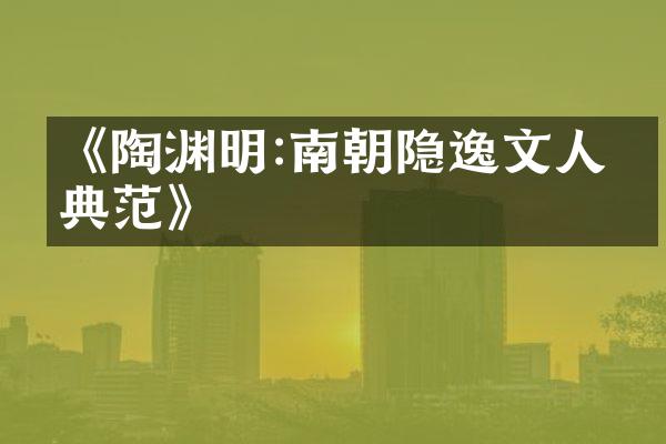 《陶渊明:南朝隐逸文人的典范》