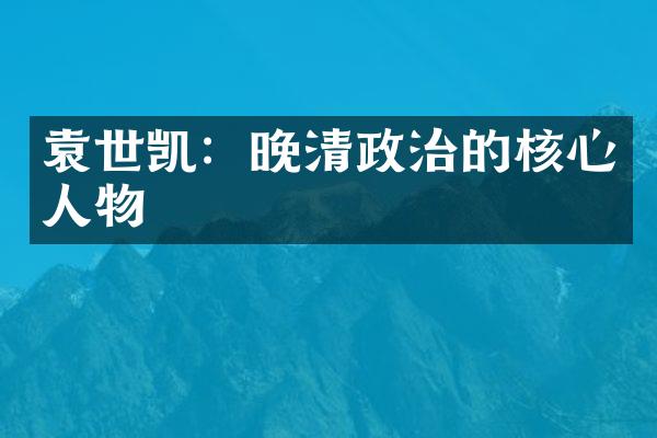 袁世凯：晚清政治的核心人物