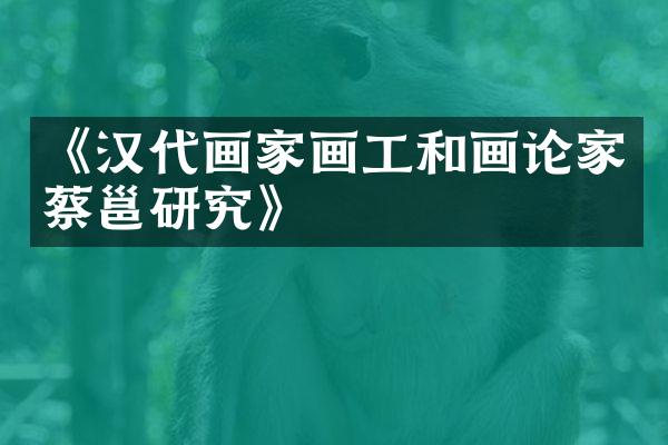 《汉代画家画工和画论家蔡邕研究》