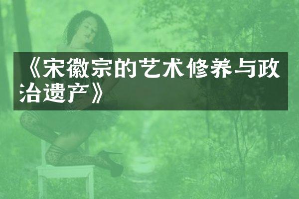 《宋徽宗的艺术修养与政治遗产》