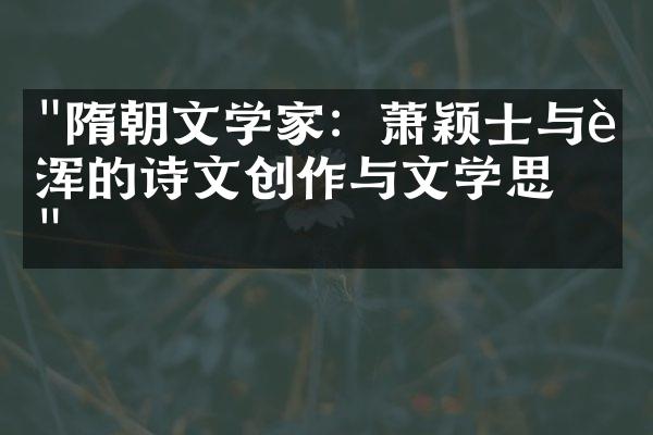 "隋朝文学家：萧颖士与许浑的诗文创作与文学思想"