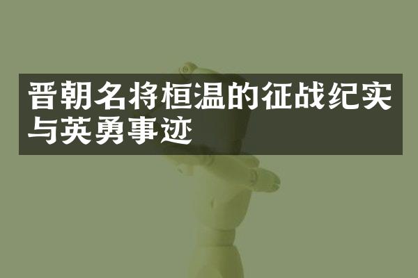 晋朝名将桓温的征战纪实与英勇事迹