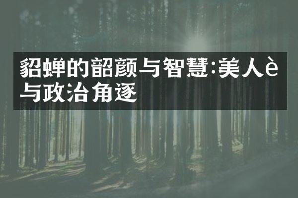 貂蝉的韶颜与智慧:美人计与政治角逐