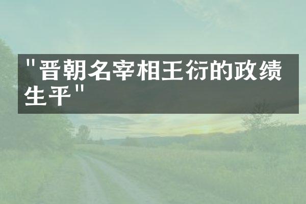 "晋朝名宰相王衍的政绩与生平"