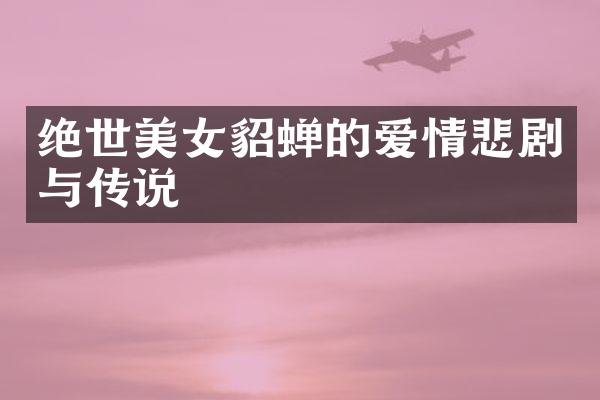 绝世美女貂蝉的爱情悲剧与传说