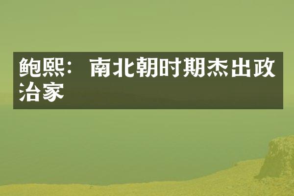 鲍熙：南北朝时期杰出政治家