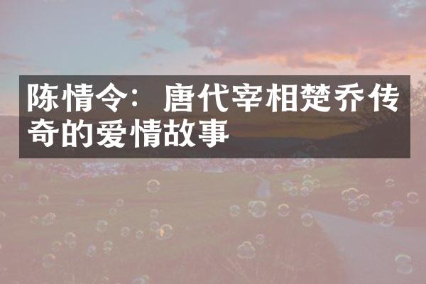 陈情令：唐代宰相楚乔传奇的爱情故事