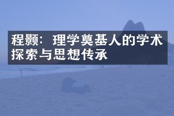 程颢：理学奠基人的学术探索与思想传承