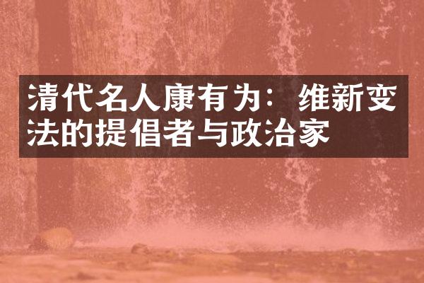 清代名人康有为：维新变法的提倡者与政治家