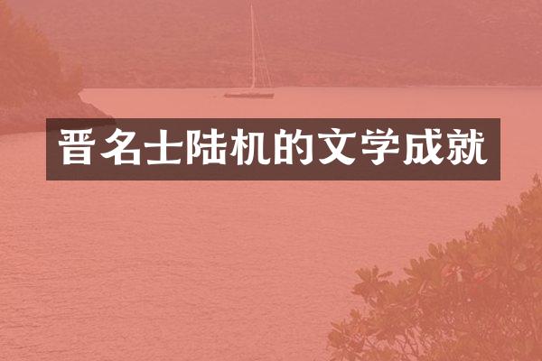 晋名士陆机的文学成就