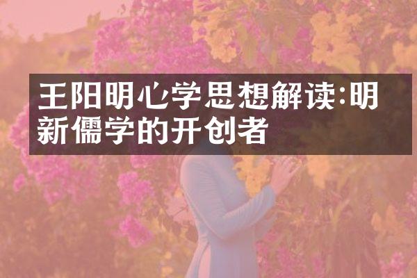 王阳明心学思想解读:明代新儒学的开创者