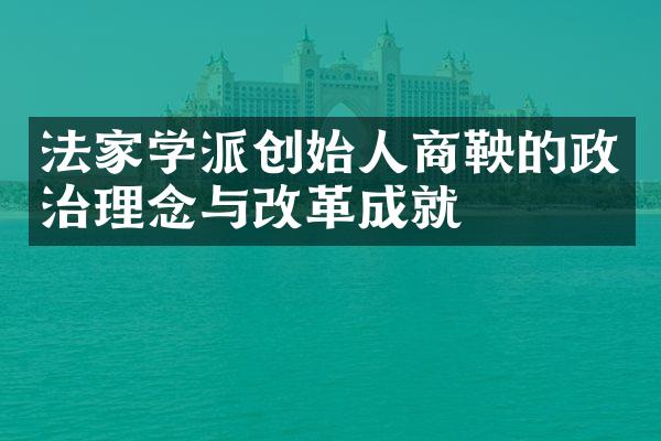 法家学派创始人商鞅的政治理念与改革成就