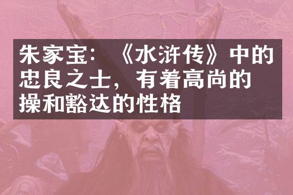 朱家宝：《水浒传》中的忠良之士，有着高尚的情操和豁达的性格