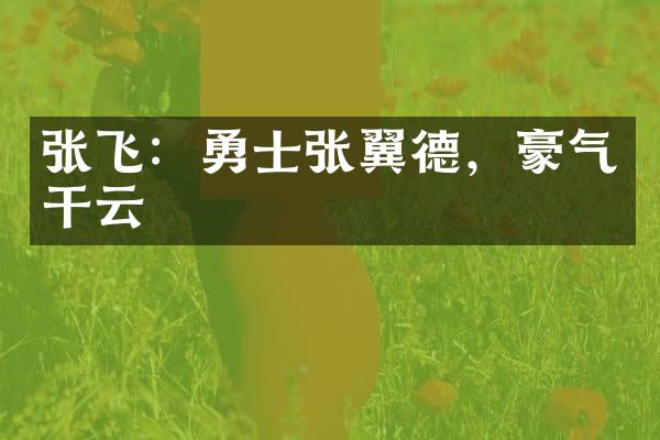 张飞：勇士张翼德，豪气干云