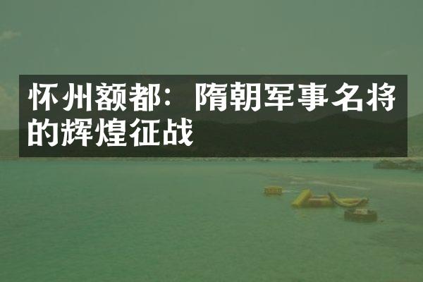 怀州额都：隋朝军事名将的辉煌征战