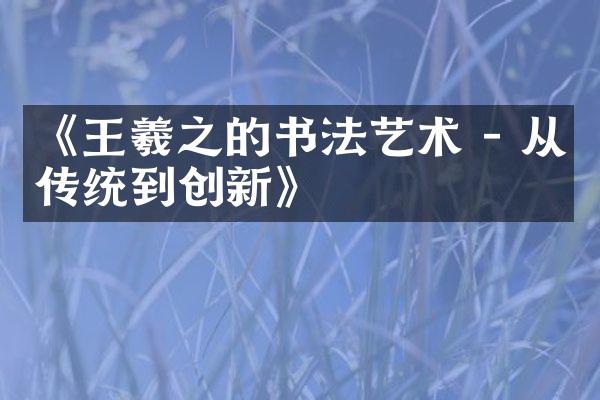《王羲之的书法艺术 - 从传统到创新》