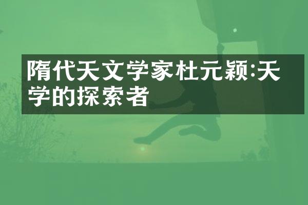 隋代天文学家杜元颖:天文学的探索者