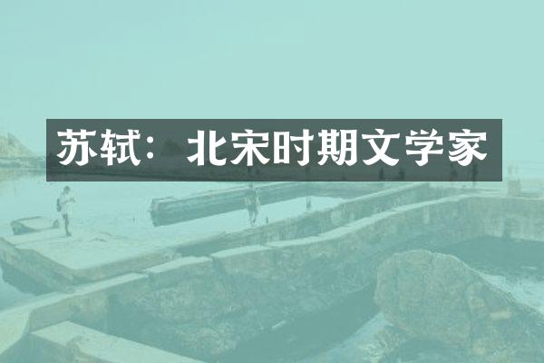 苏轼：北宋时期文学家