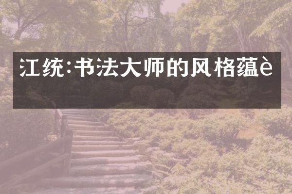 江统:书法大师的风格蕴藉