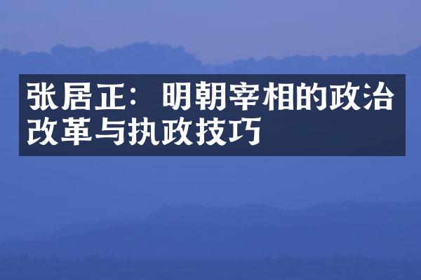 张居正：明朝宰相的政治改革与执政技巧