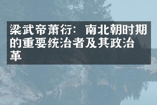 梁武帝萧衍：南北朝时期的重要统治者及其政治改革