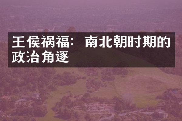 王侯祸福：南北朝时期的政治角逐