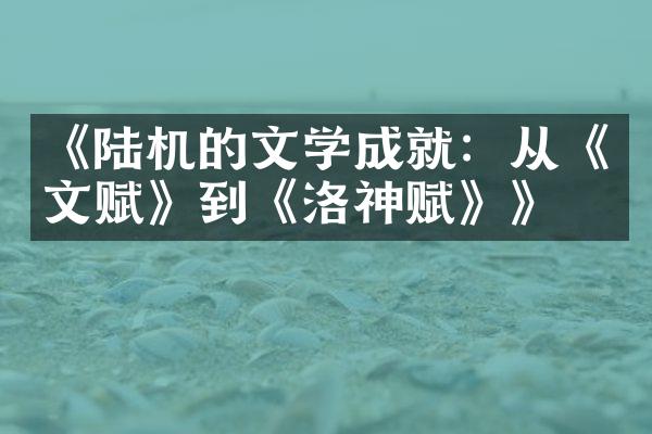 《陆机的文学成就：从《文赋》到《洛神赋》》