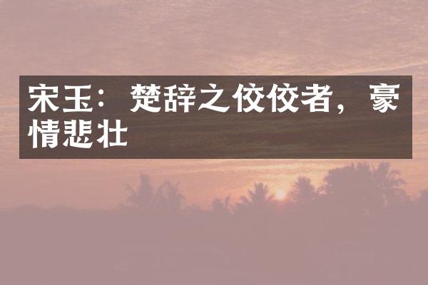 宋玉：楚辞之佼佼者，豪情悲壮