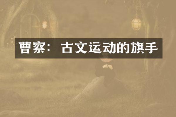 曹察：古文运动的旗手