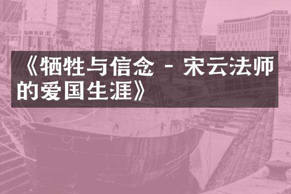 《牺牲与信念 - 宋云法师的爱国生涯》