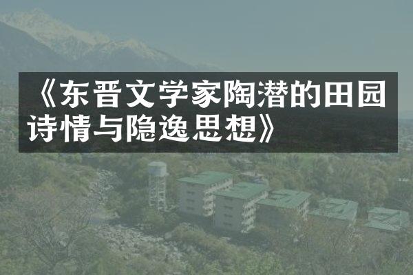 《东晋文学家陶潜的田园诗情与隐逸思想》