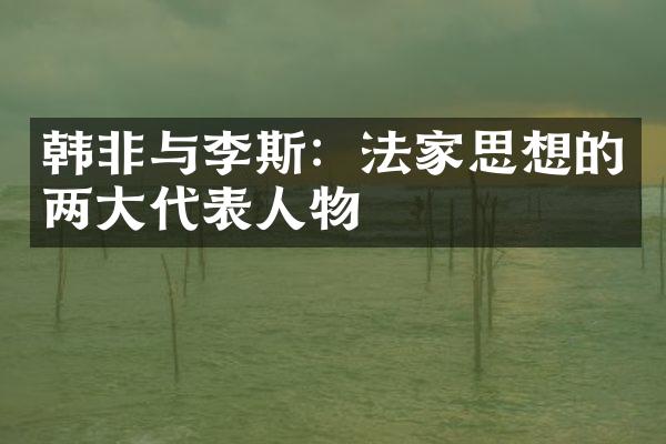 韩非与李斯：法家思想的两大代表人物