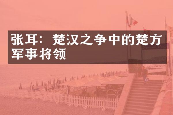 张耳：楚汉之争中的楚方军事将领